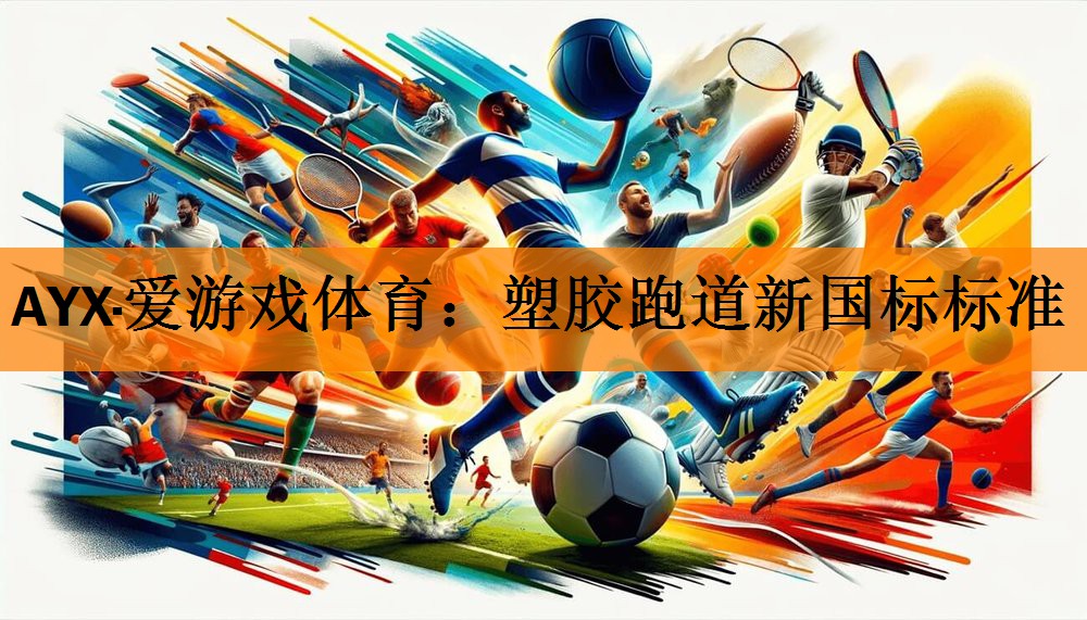 <strong>AYX·爱游戏体育：塑胶跑道新国标标准</strong>