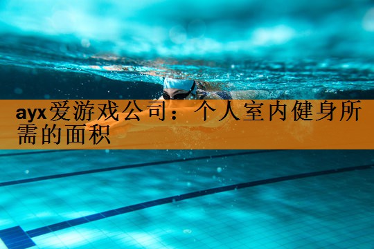 ayx爱游戏公司：个人室内健身所需的面积