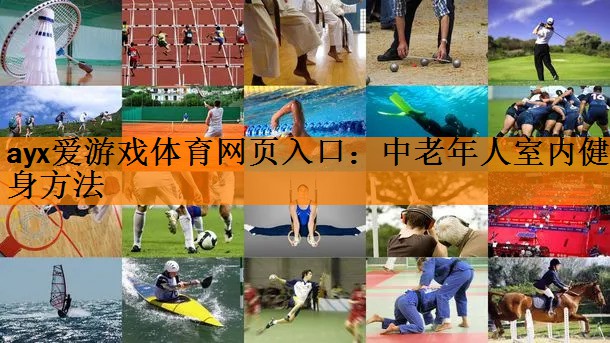 ayx爱游戏体育网页入口：中老年人室内健身方法