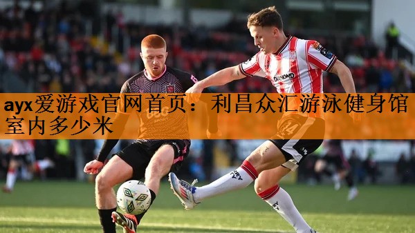 ayx爱游戏官网首页：利昌众汇游泳健身馆室内多少米