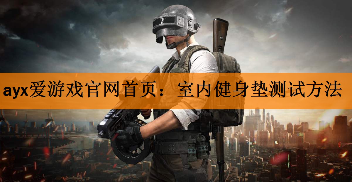 ayx爱游戏官网首页：室内健身垫测试方法