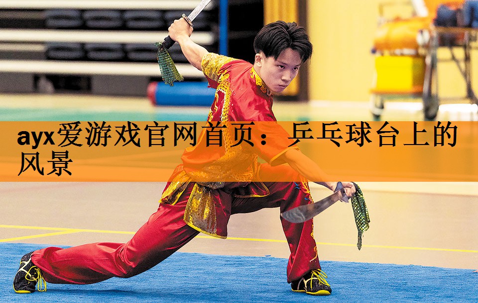 <strong>ayx爱游戏官网首页：乒乓球台上的风景</strong>