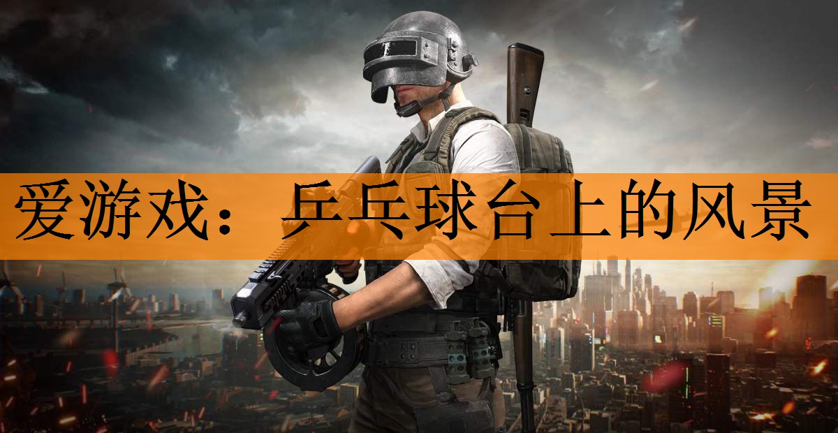 爱游戏：乒乓球台上的风景