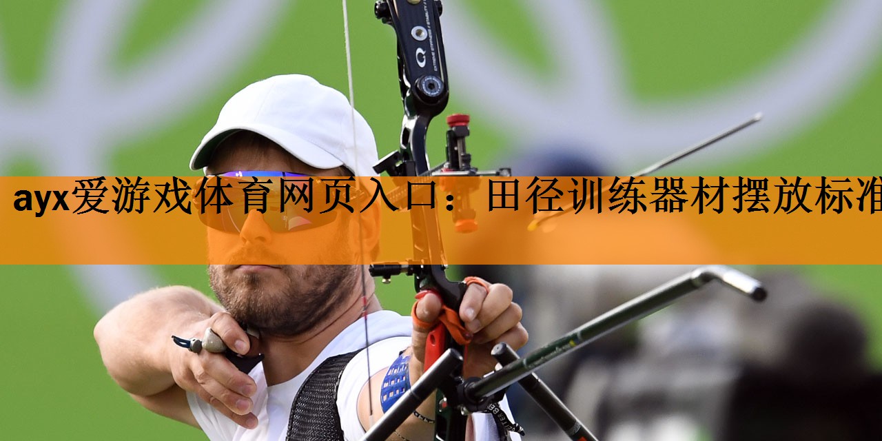 ayx爱游戏体育网页入口：田径训练器材摆放标准
