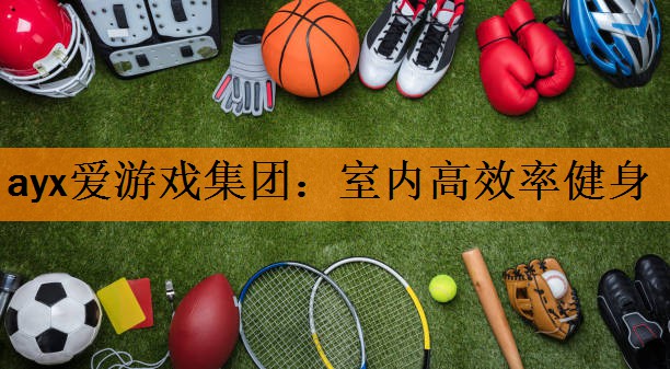 ayx爱游戏集团：室内高效率健身