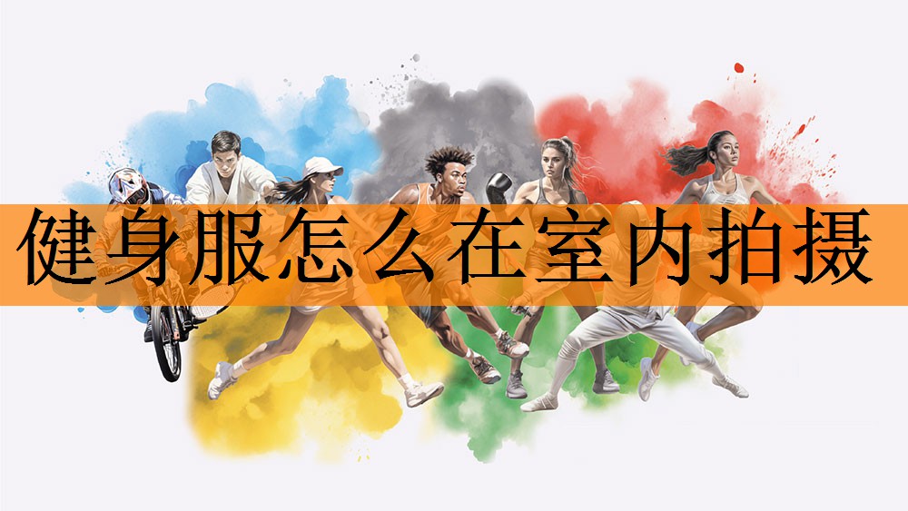 <strong>健身服怎么在室内拍摄</strong>