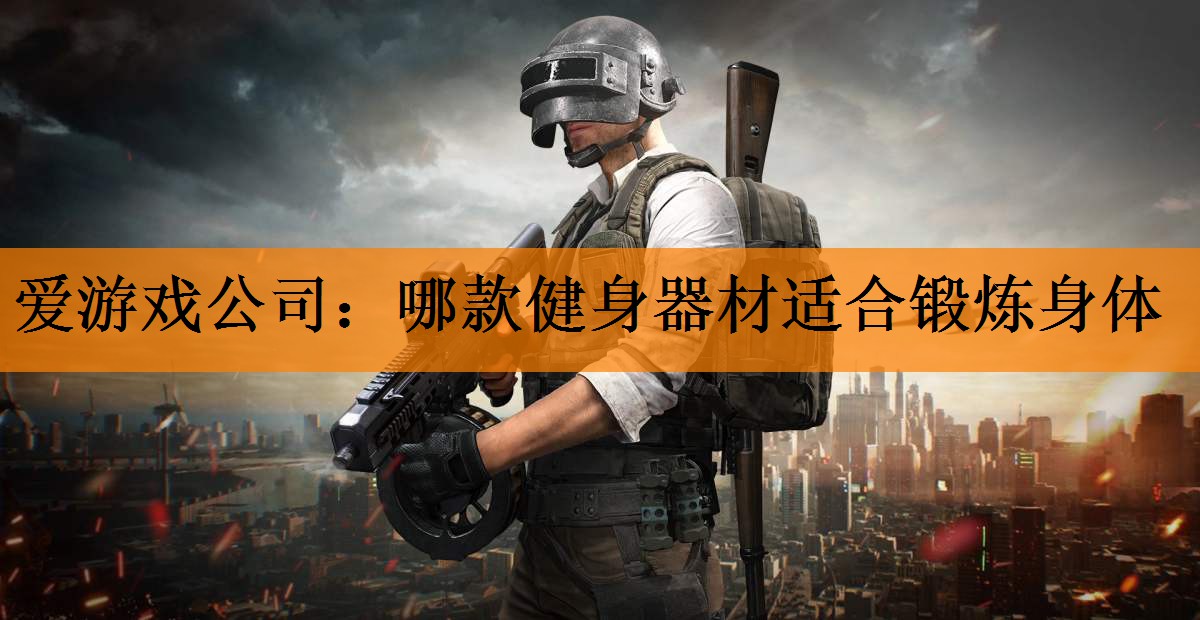 爱游戏公司：哪款健身器材适合锻炼身体