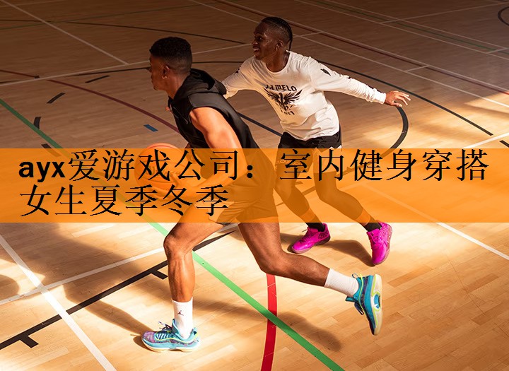 <strong>ayx爱游戏公司：室内健身穿搭女生夏季冬季</strong>