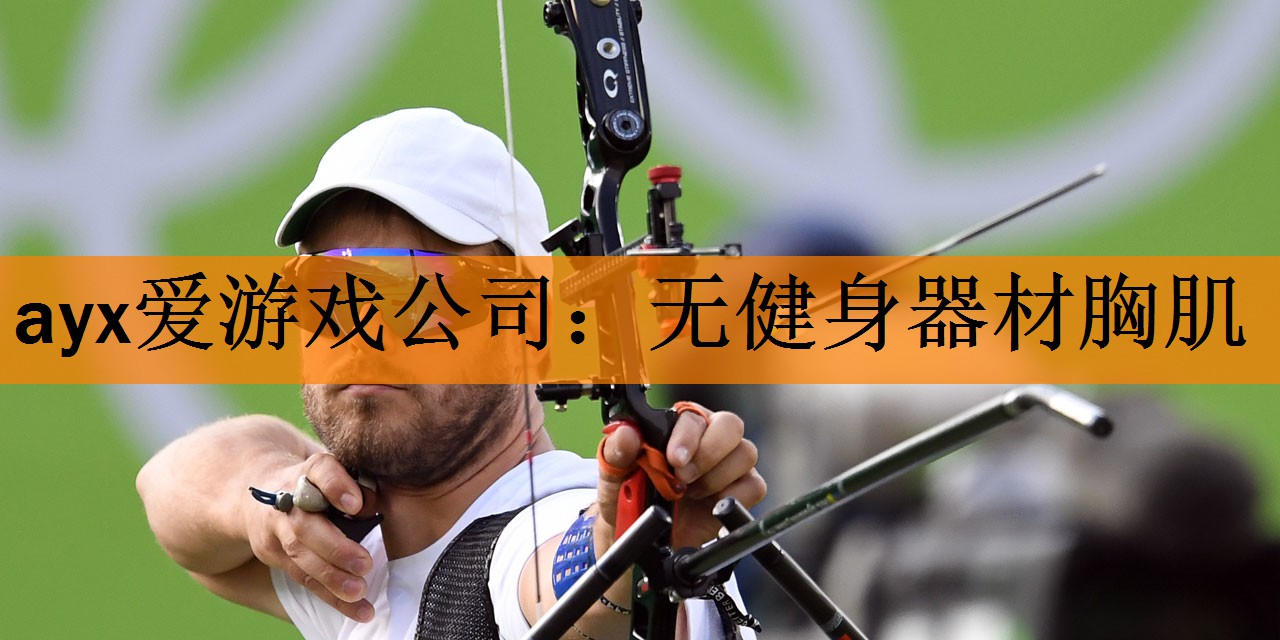 <strong>ayx爱游戏公司：无健身器材胸肌</strong>