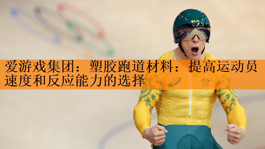 <strong>爱游戏集团：塑胶跑道材料：提高运动员速度和反应能力的选择</strong>