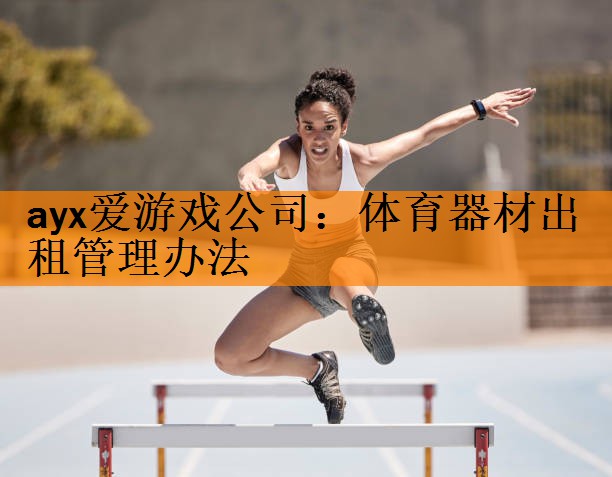 <strong>ayx爱游戏公司：体育器材出租管理办法</strong>