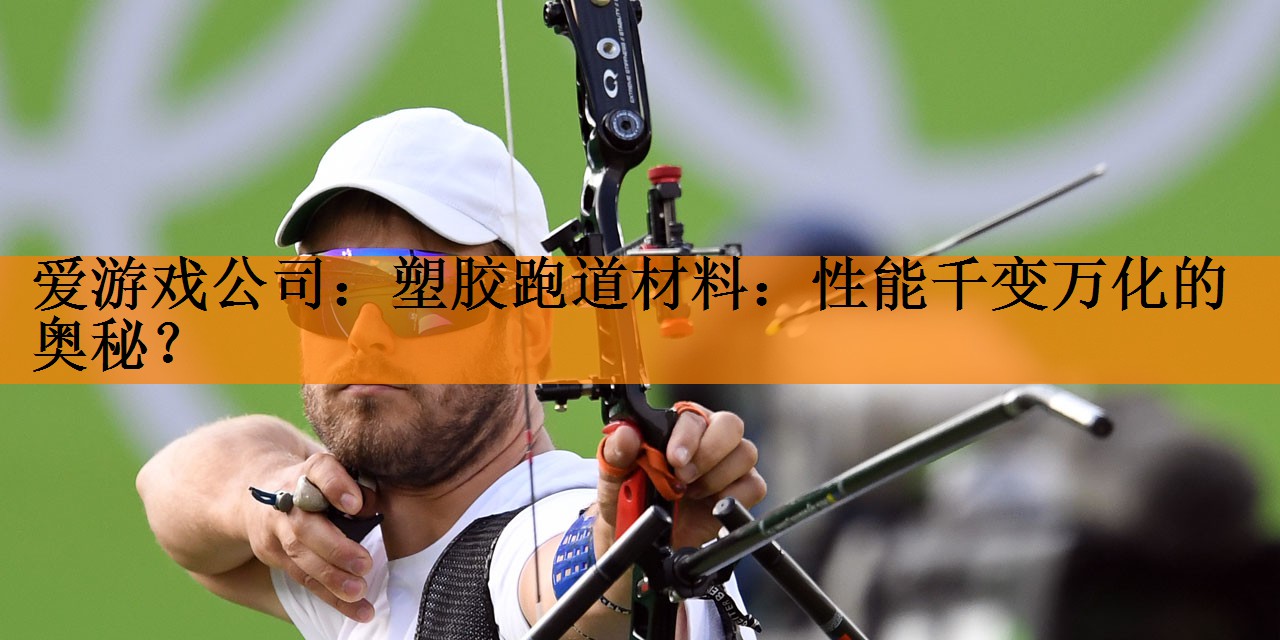 <strong>爱游戏公司：塑胶跑道材料：性能千变万化的奥秘？</strong>