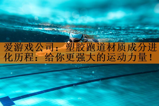 <strong>爱游戏公司：塑胶跑道材质成分进化历程：给你更强大的运动力量！</strong>