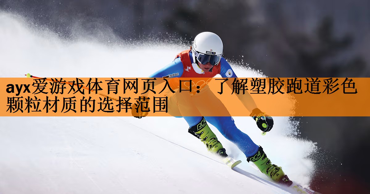 ayx爱游戏体育网页入口：了解塑胶跑道彩色颗粒材质的选择范围