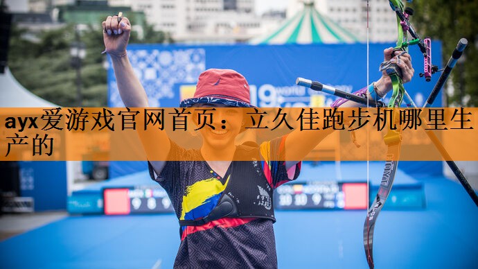 <strong>ayx爱游戏官网首页：立久佳跑步机哪里生产的</strong>