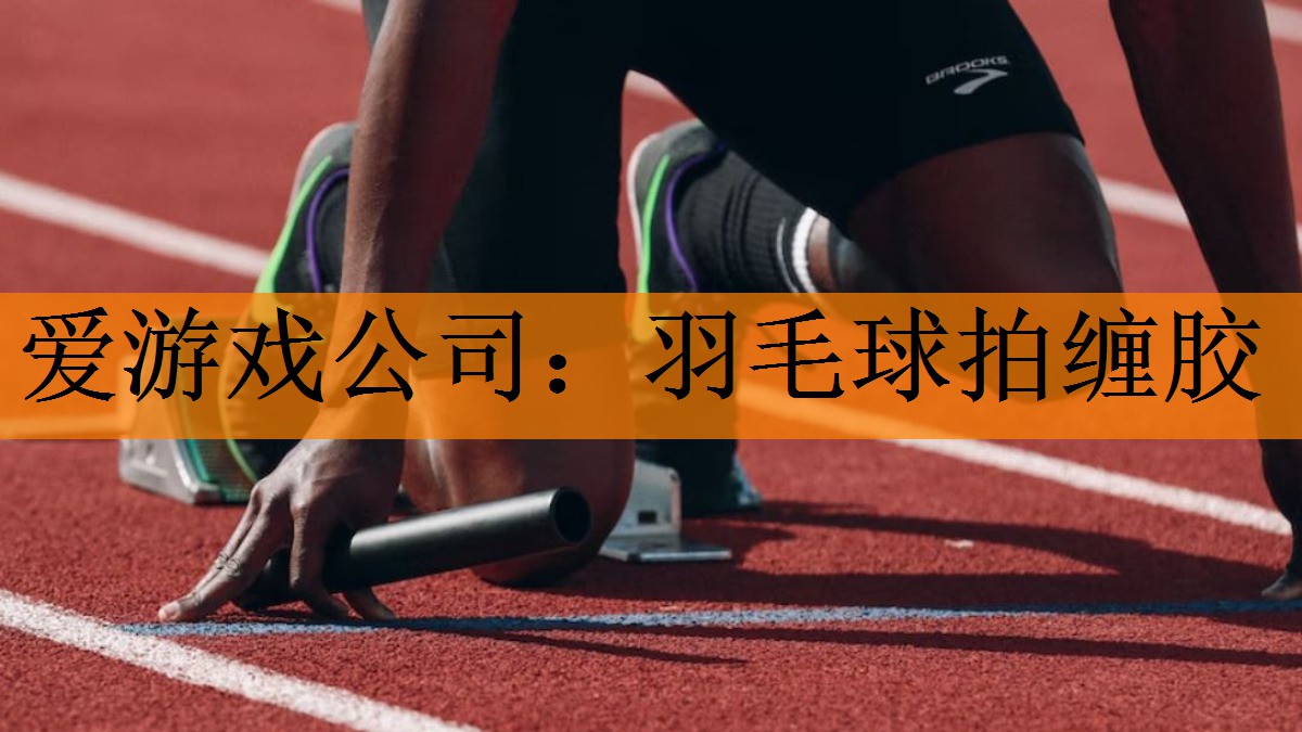 爱游戏公司：羽毛球拍缠胶