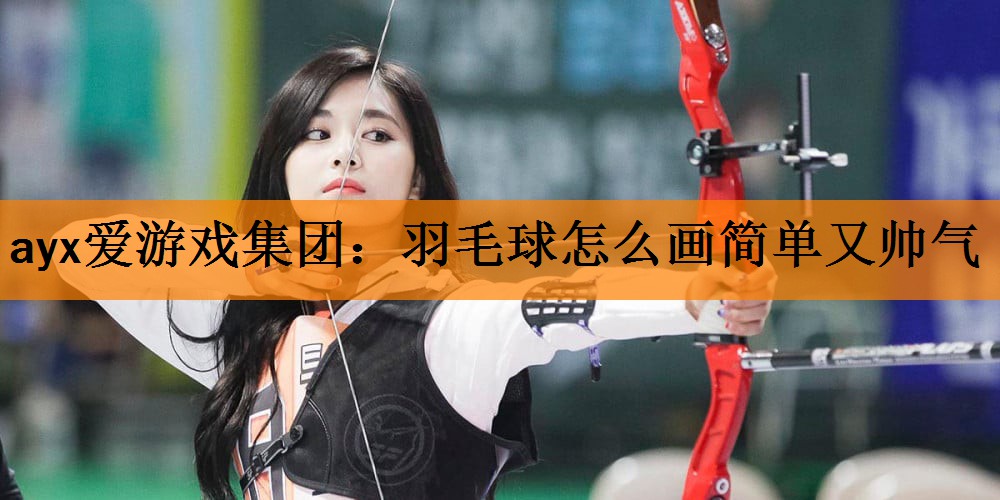 <strong>ayx爱游戏集团：羽毛球怎么画简单又帅气</strong>