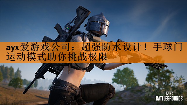 <strong>ayx爱游戏公司：超强防水设计！手球门运动模式助你挑战极限</strong>