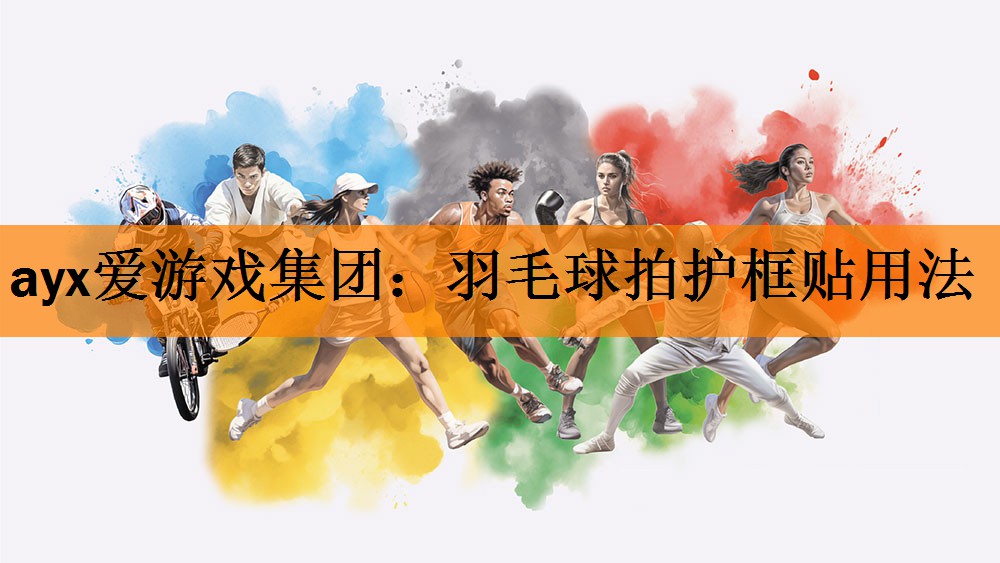ayx爱游戏集团：羽毛球拍护框贴用法