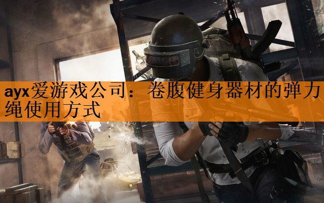 ayx爱游戏公司：卷腹健身器材的弹力绳使用方式