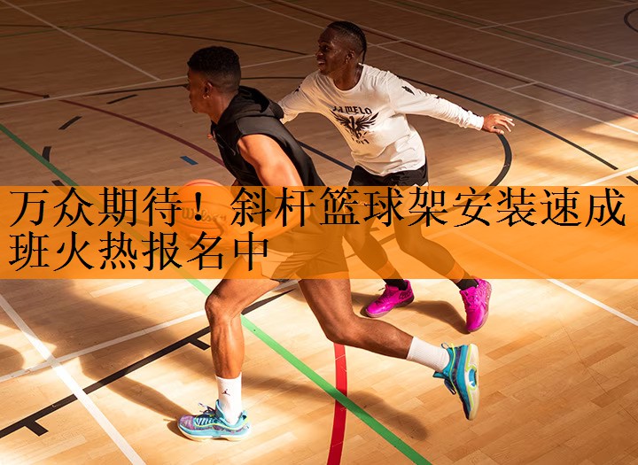 万众期待！斜杆篮球架安装速成班火热报名中