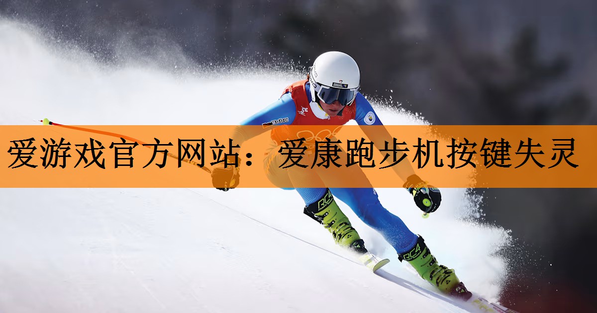 爱游戏官方网站：爱康跑步机按键失灵