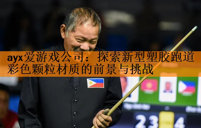 ayx爱游戏公司：探索新型塑胶跑道彩色颗粒材质的前景与挑战