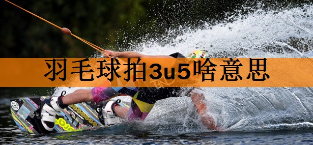 <strong>羽毛球拍3u5啥意思</strong>