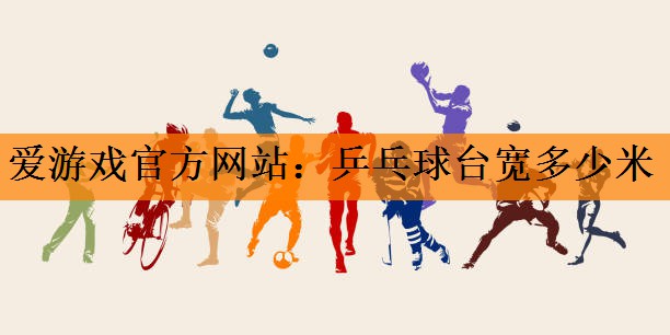 爱游戏官方网站：乒乓球台宽多少米