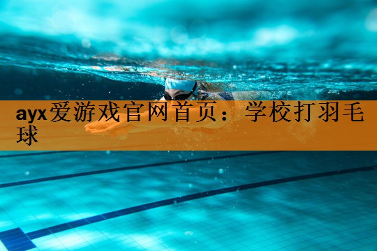 ayx爱游戏官网首页：学校打羽毛球