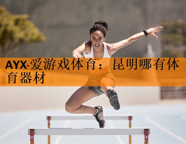 AYX·爱游戏体育：昆明哪有体育器材