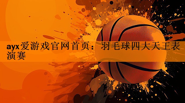 <strong>ayx爱游戏官网首页：羽毛球四大天王表演赛</strong>