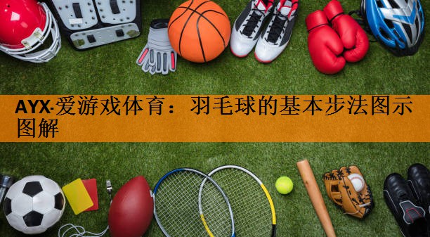 AYX·爱游戏体育：羽毛球的基本步法图示图解