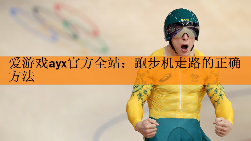 <strong>爱游戏ayx官方全站：跑步机走路的正确方法</strong>