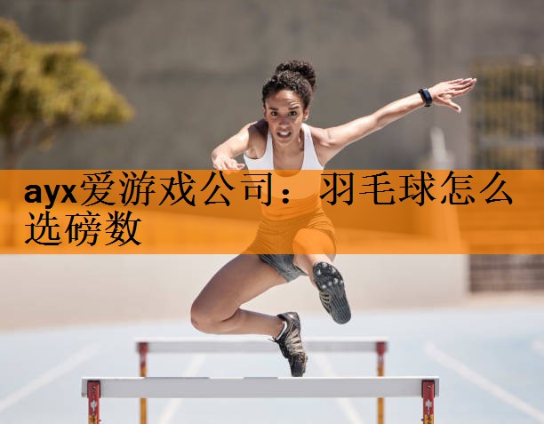 <strong>ayx爱游戏公司：羽毛球怎么选磅数</strong>