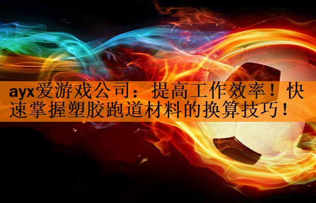 提高工作效率！快速掌握塑胶跑道材料的换算技巧！