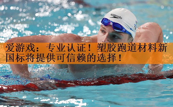 专业认证！塑胶跑道材料新国标将提供可信赖的选择！
