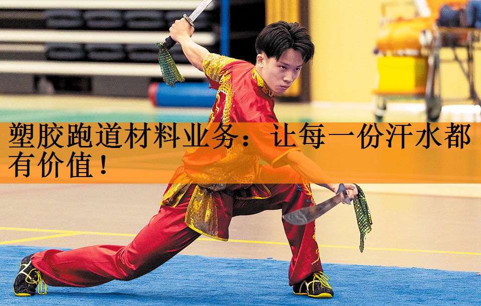 塑胶跑道材料业务：让每一份汗水都有价值！